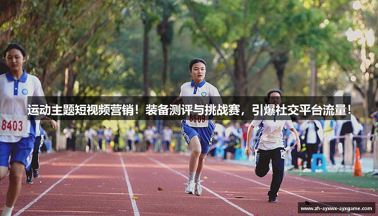 运动主题短视频营销！装备测评与挑战赛，引爆社交平台流量！